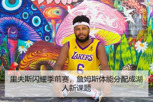 里夫斯闪耀季前赛，詹姆斯体能分配成湖人新课题