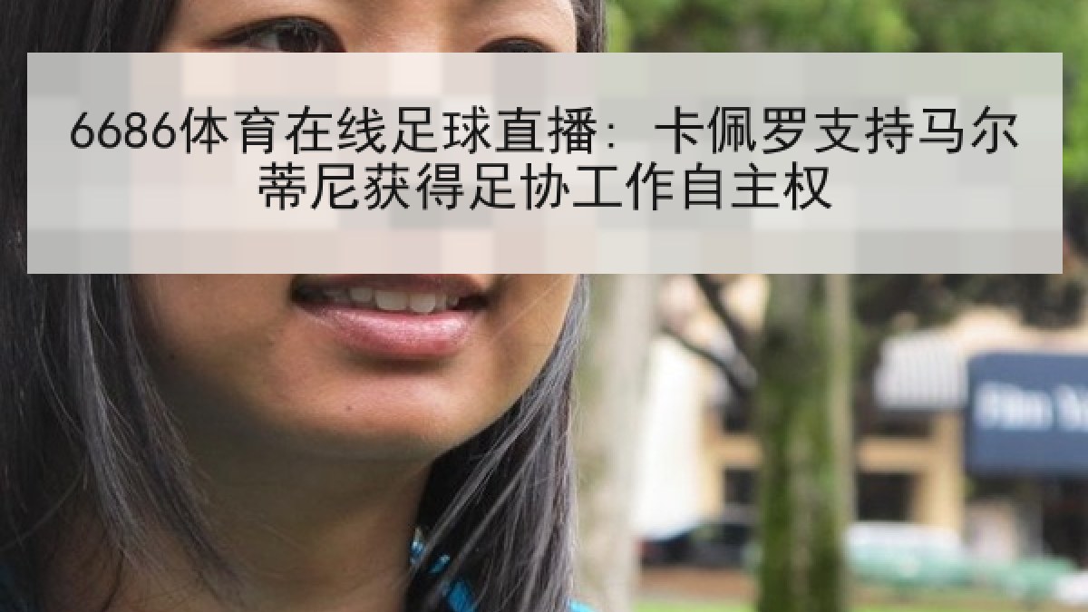 6686体育在线足球直播: 卡佩罗支持马尔蒂尼获得足协工作自主权