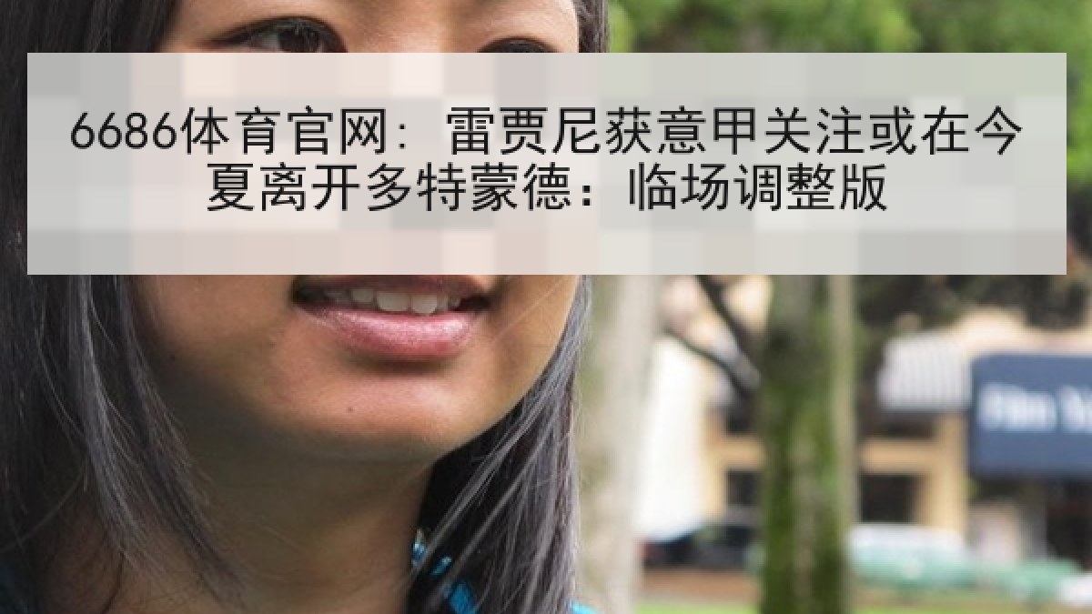 6686体育官网: 雷贾尼获意甲关注或在今夏离开多特蒙德：临场调整版
