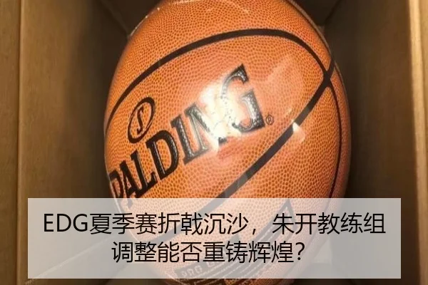 EDG夏季赛折戟沉沙，朱开教练组调整能否重铸辉煌？