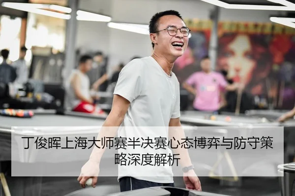 丁俊晖上海大师赛半决赛心态博弈与防守策略深度解析
