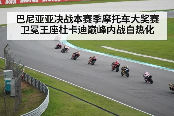 巴尼亚亚决战本赛季摩托车大奖赛卫冕王座杜卡迪巅峰内战白热化