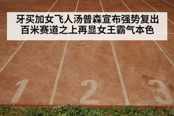 牙买加女飞人汤普森宣布强势复出 百米赛道之上再显女王霸气本色