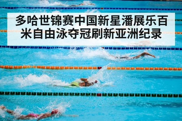 多哈世锦赛中国新星潘展乐百米自由泳夺冠刷新亚洲纪录