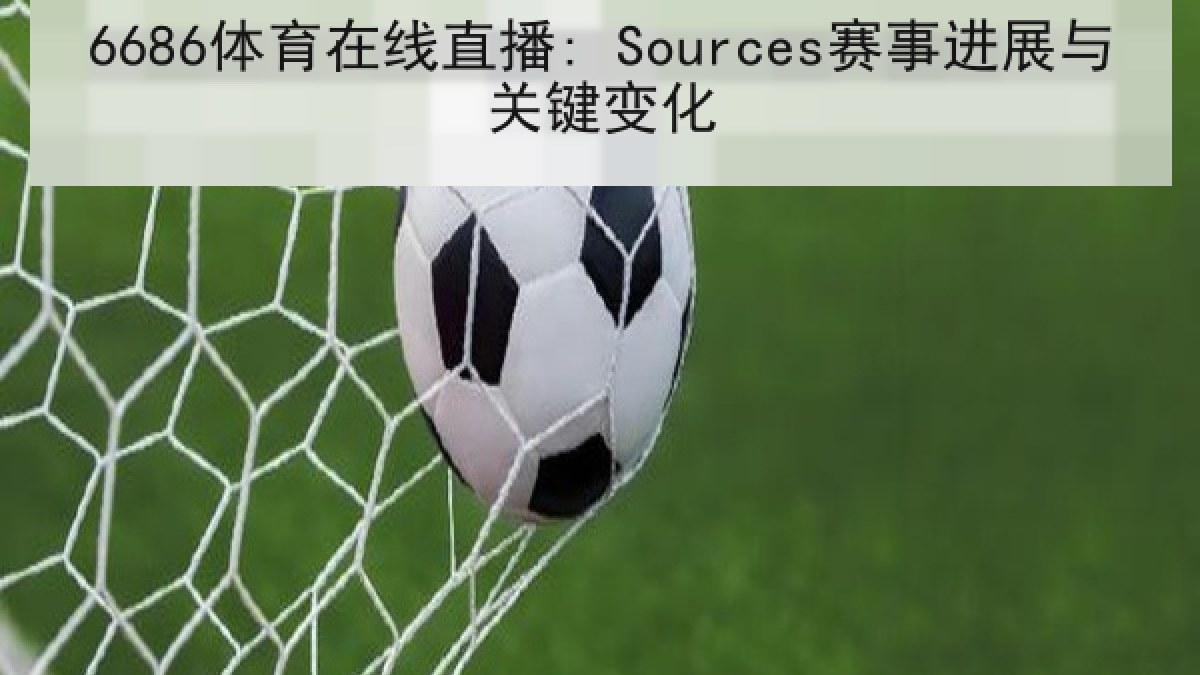 6686体育在线直播: Sources赛事进展与关键变化
