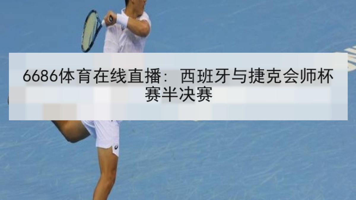6686体育在线直播: 西班牙与捷克会师杯赛半决赛
