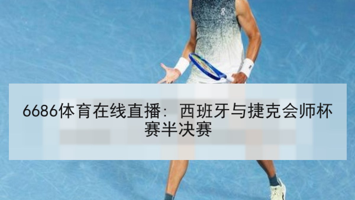 6686体育在线直播: 西班牙与捷克会师杯赛半决赛