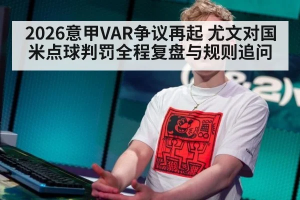 2026意甲VAR争议再起 尤文对国米点球判罚全程复盘与规则追问